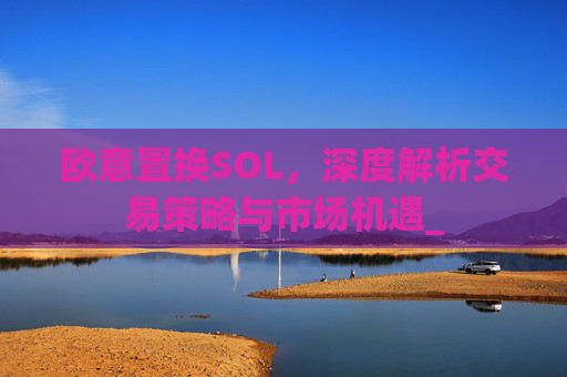 欧意置换SOL，深度解析交易策略与市场机遇_