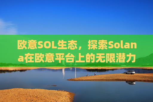 欧意SOL生态，探索Solana在欧意平台上的无限潜力_