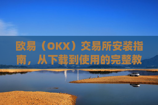 欧易（OKX）交易所安装指南，从下载到使用的完整教程_