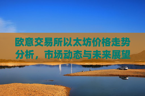 欧意交易所以太坊价格走势分析，市场动态与未来展望_欧洲以太坊ae