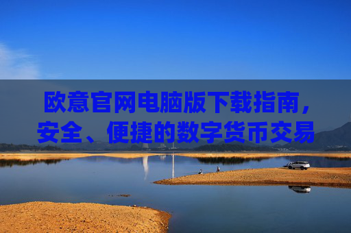 欧意官网电脑版下载指南，安全、便捷的数字货币交易入口_