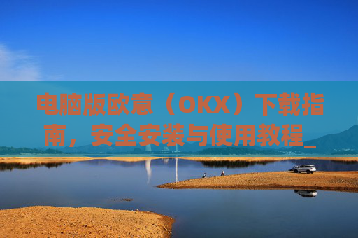 电脑版欧意（OKX）下载指南，安全安装与使用教程_电脑怎么下载欧路词典