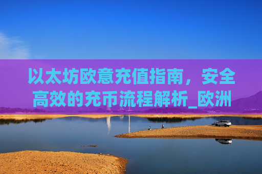 以太坊欧意充值指南，安全高效的充币流程解析_欧洲以太坊ae