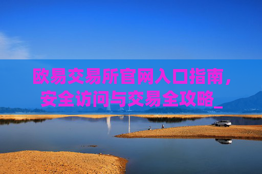 欧易交易所官网入口指南，安全访问与交易全攻略_