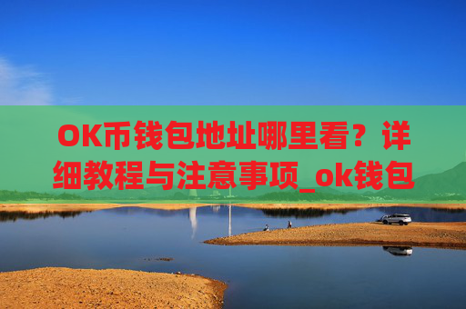 OK币钱包地址哪里看？详细教程与注意事项_ok钱包的币怎么交易