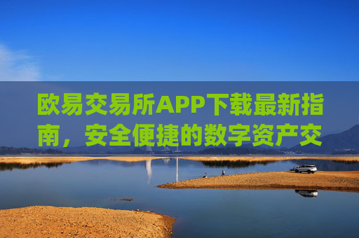 欧易交易所APP下载最新指南，安全便捷的数字资产交易平台_
