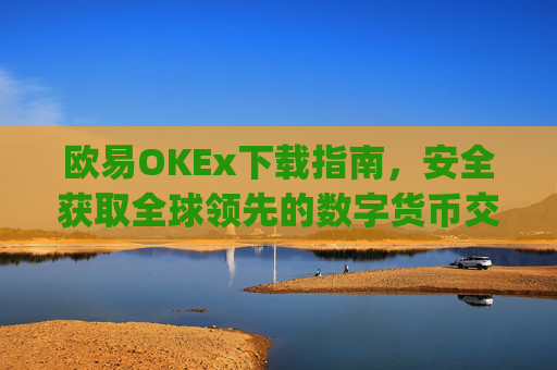 欧易OKEx下载指南，安全获取全球领先的数字货币交易平台_易欧ok官网下载