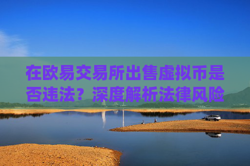 在欧易交易所出售虚拟币是否违法？深度解析法律风险与合规建议_