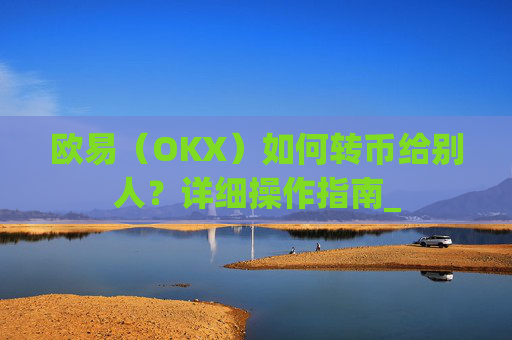 欧易（OKX）如何转币给别人？详细操作指南_