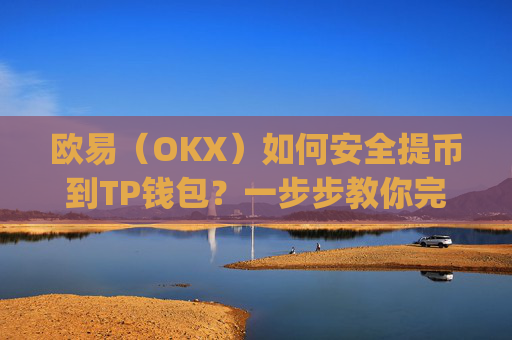 欧易（OKX）如何安全提币到TP钱包？一步步教你完成跨平台转账_
