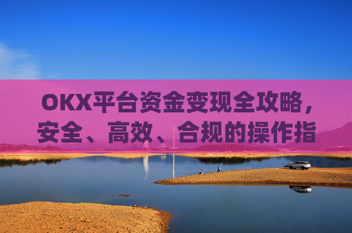 OKX平台资金变现全攻略，安全、高效、合规的操作指南_ok里面的钱怎么变现金了