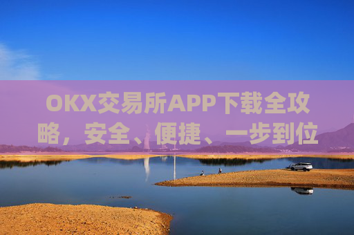 OKX交易所APP下载全攻略，安全、便捷、一步到位_ok1l从哪下载
