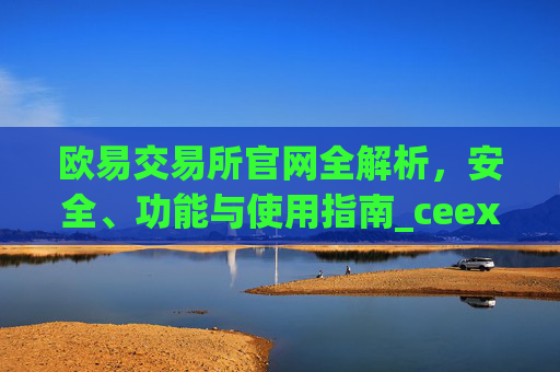 欧易交易所官网全解析，安全、功能与使用指南_ceex交易所app官网