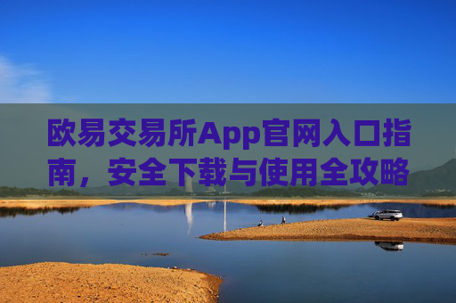 欧易交易所App官网入口指南，安全下载与使用全攻略_