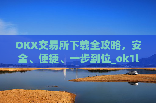 OKX交易所下载全攻略，安全、便捷、一步到位_ok1l从哪下载