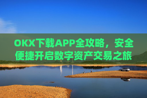 OKX下载APP全攻略，安全便捷开启数字资产交易之旅_OkX下载ios