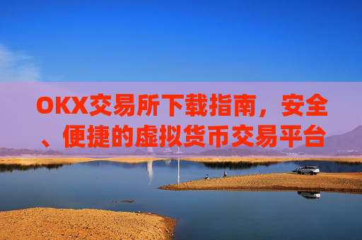 OKX交易所下载指南，安全、便捷的虚拟货币交易平台_ok1l从哪下载