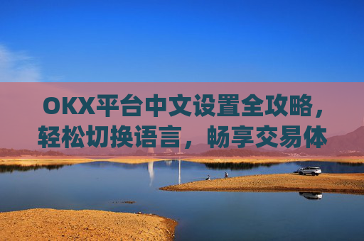 OKX平台中文设置全攻略，轻松切换语言，畅享交易体验_okex怎么设置中文