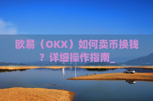 欧易（OKX）如何卖币换钱？详细操作指南_