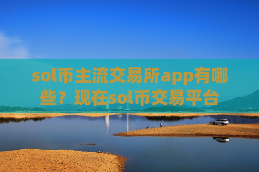 sol币主流交易所app有哪些？现在sol币交易平台