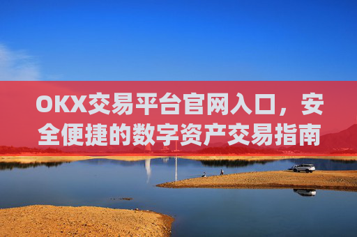 OKX交易平台官网入口，安全便捷的数字资产交易指南_okx交易所app