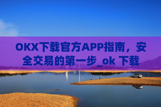 OKX下载官方APP指南，安全交易的第一步_ok 下载