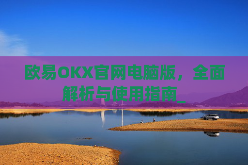 欧易OKX官网电脑版，全面解析与使用指南_
