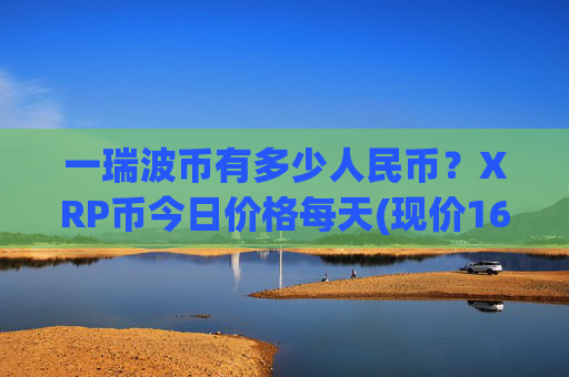 一瑞波币有多少人民币？XRP币今日价格每天(现价16.4496元)