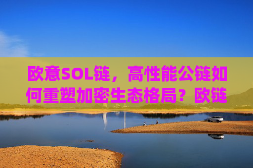 欧意SOL链，高性能公链如何重塑加密生态格局？欧链eup最新消息合法吗