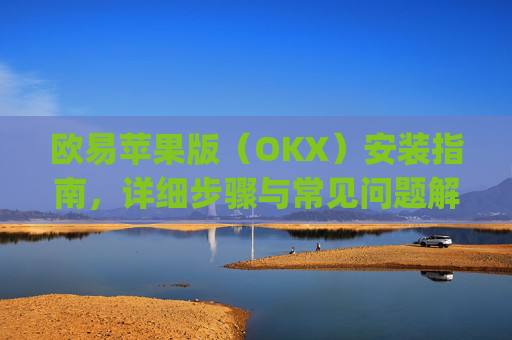 欧易苹果版（OKX）安装指南，详细步骤与常见问题解答_