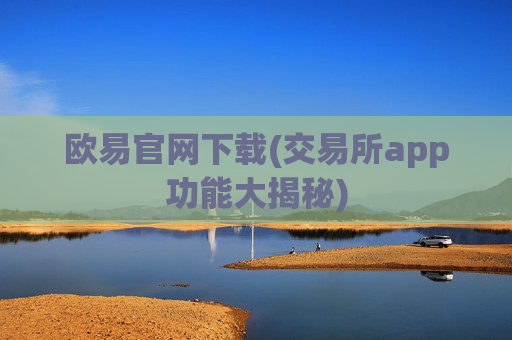欧易官网下载(交易所app功能大揭秘)
