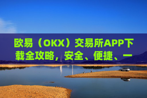 欧易（OKX）交易所APP下载全攻略，安全、便捷、一步到位_易欧下载