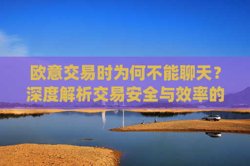 欧意交易时为何不能聊天？深度解析交易安全与效率的平衡_