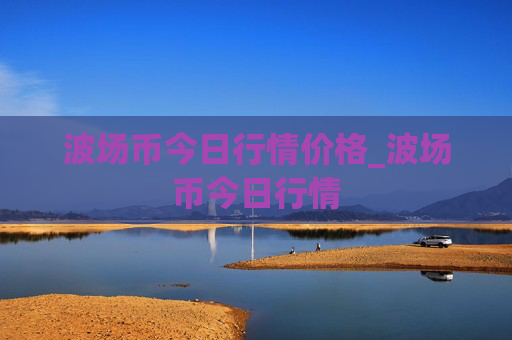 波场币今日行情价格_波场币今日行情