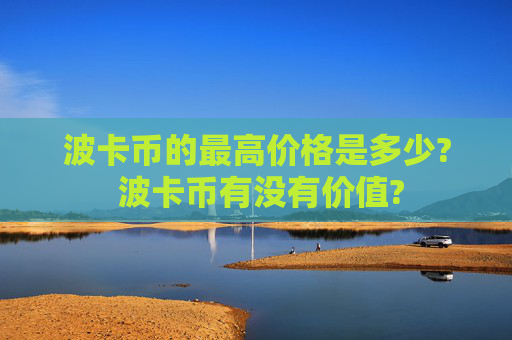 波卡币的最高价格是多少? 波卡币有没有价值?