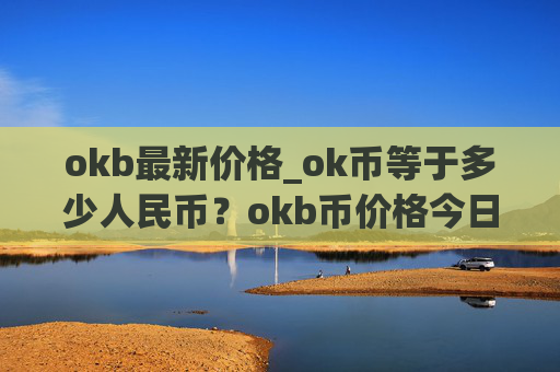 okb最新价格_ok币等于多少人民币？okb币价格今日行情
