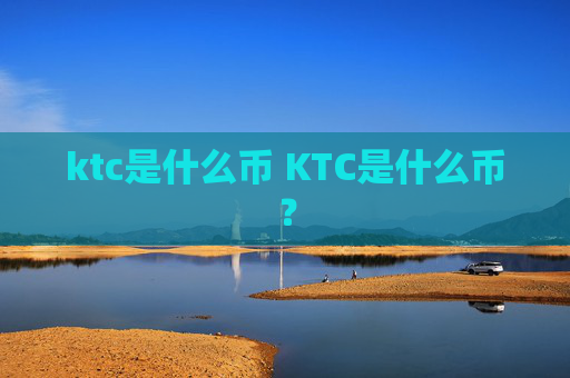 ktc是什么币 KTC是什么币？