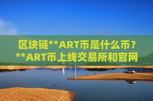 区块链**ART币是什么币?**ART币上线交易所和官网总量介绍
