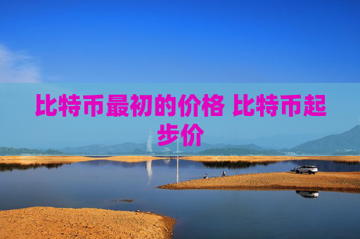 比特币最初的价格 比特币起步价