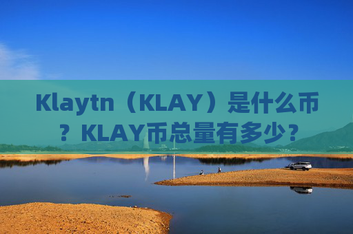 Klaytn（KLAY）是什么币？KLAY币总量有多少？