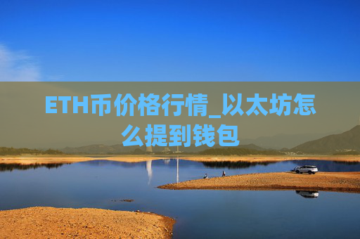 ETH币价格行情_以太坊怎么提到钱包