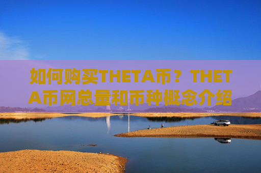 如何购买THETA币？THETA币网总量和币种概念介绍