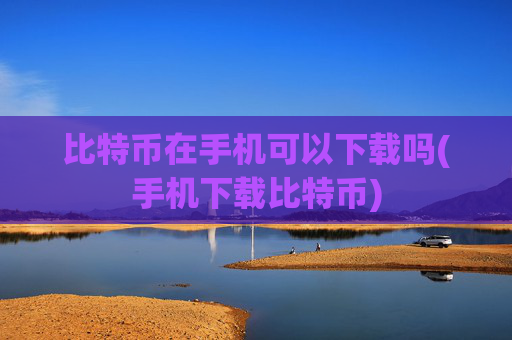 比特币在手机可以下载吗(手机下载比特币)