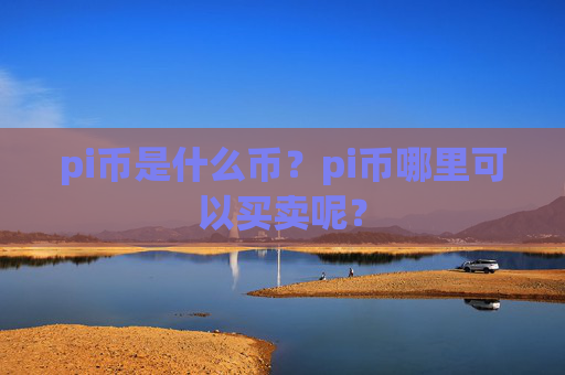 pi币是什么币？pi币哪里可以买卖呢？