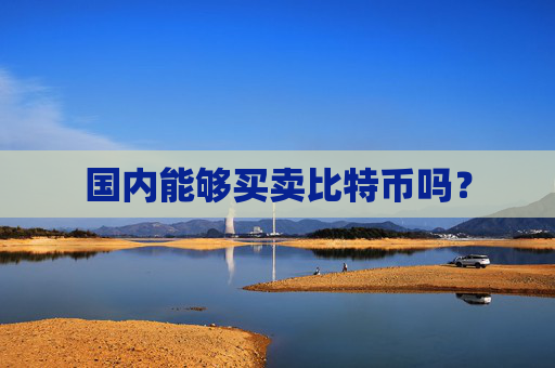 国内能够买卖比特币吗？