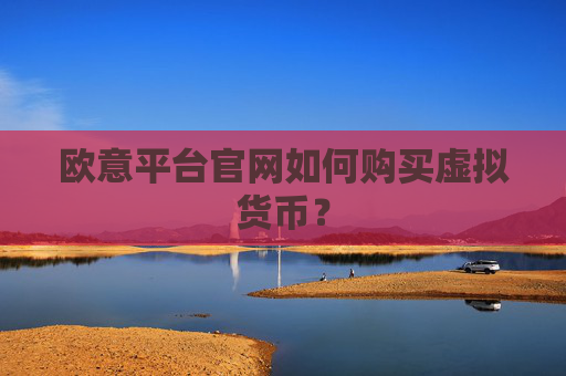 欧意平台官网如何购买虚拟货币？