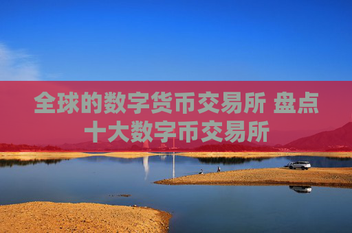全球的数字货币交易所 盘点十大数字币交易所