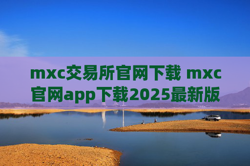 mxc交易所官网下载 mxc官网app下载2025最新版