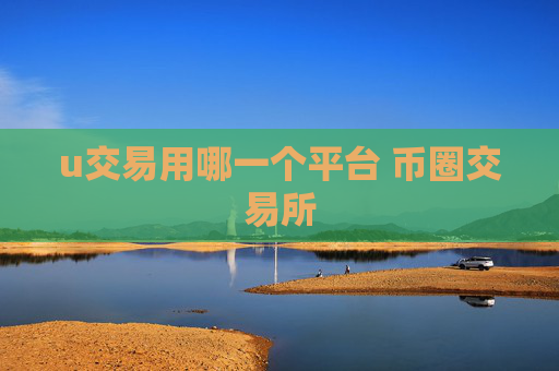 u交易用哪一个平台 币圈交易所