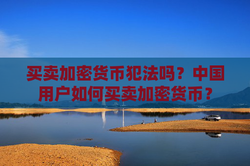 买卖加密货币犯法吗？中国用户如何买卖加密货币？